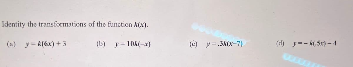 Identity the transformations of the function k(x).
(a) y=k(6x) + 3
(b) y = 10k(-x)
0000
(c) y = .3k(x-7)
(d) y = -k(.5x) - 4