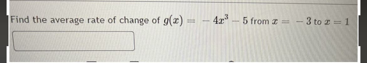 Find the average rate of change of g(x) =
-
4x³5 from =
-
- 3 to x = 1