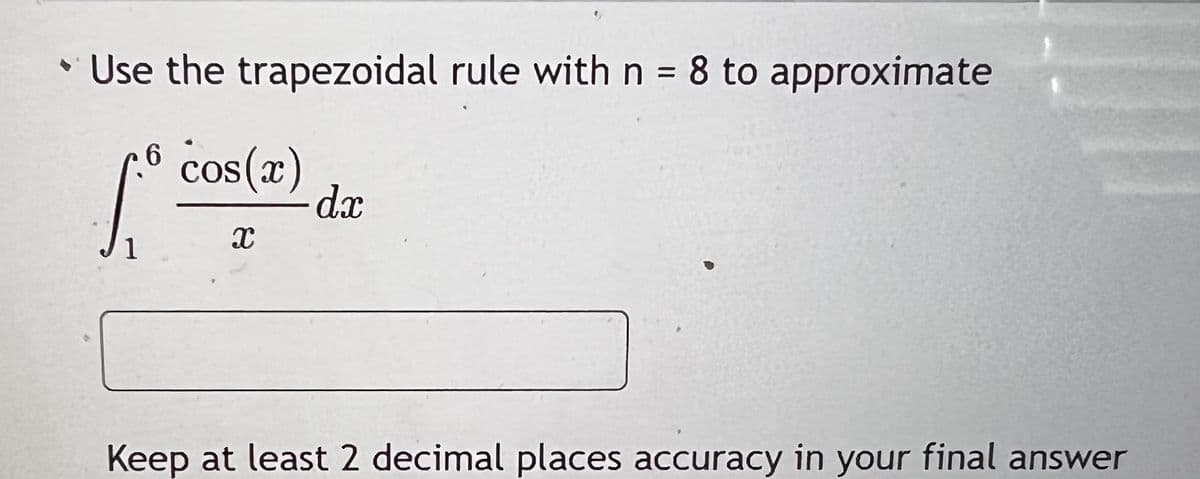 Use the trapezoidal rule with n = 8 to approximate
6 cos(x)
dx
1
Keep at least 2 decimal places accuracy in your final answer
