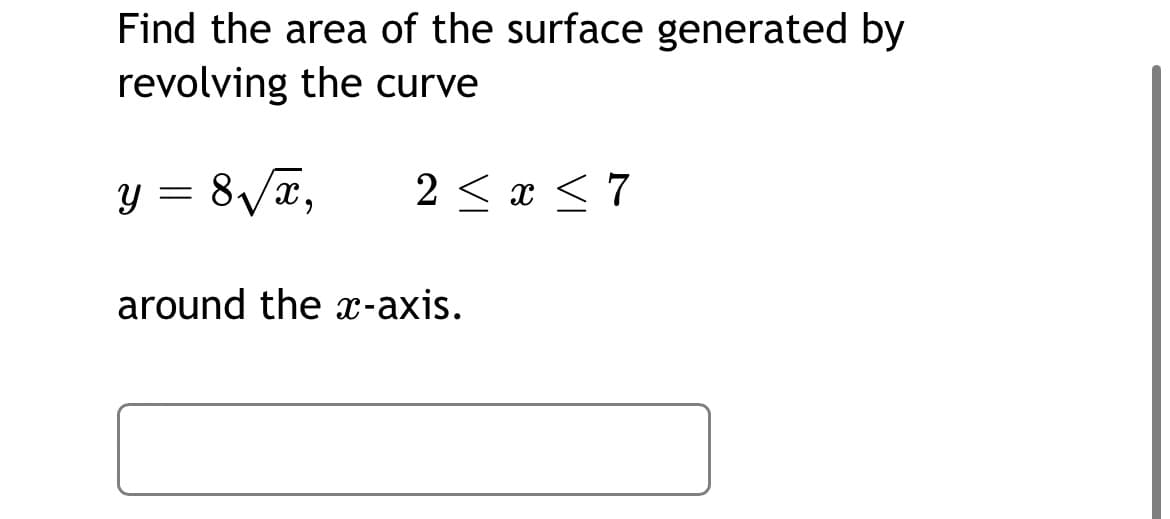 Find the area of the surface generated by
revolving the curve
y = 8Va,
2 < x < 7
around the x-axis.
