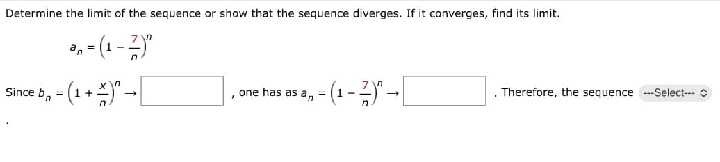 Determine the limit of the sequence or show that the sequence diverges. If it converges, find its limit.
3₁,- (1 - Z)"
an =
=
Since b = (1 + →
‚ = (₁ - ²)² → [
one has as an
Therefore, the sequence ---Select--- >