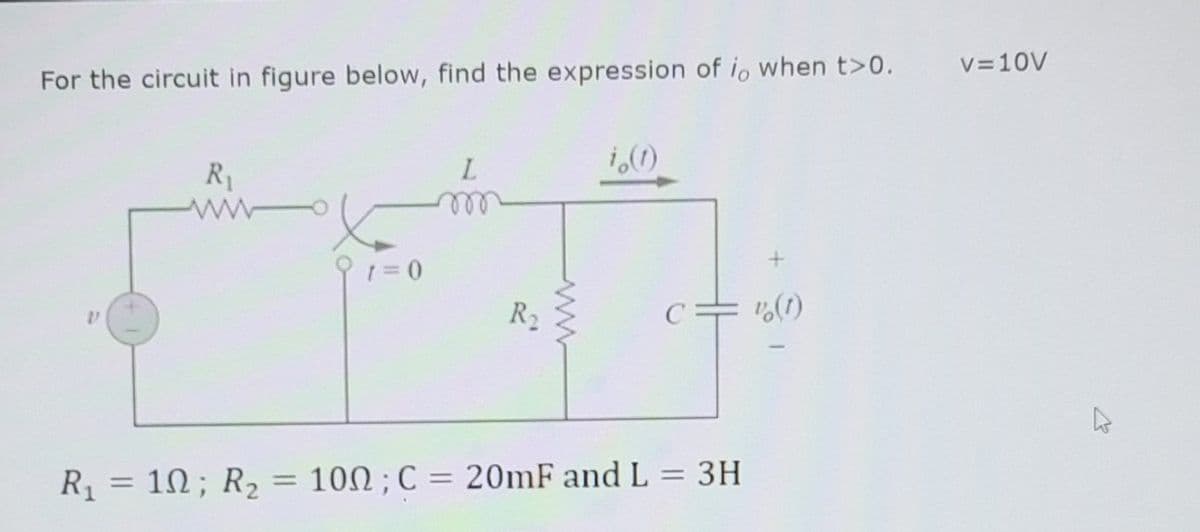 V=10V
For the circuit in figure below, find the expression of io when t>0.
R
L.
ell
R2
v(1)
R = 1N; R2 = 100 ; C = 20mF and L = 3H
%3D
%3D
%3D
