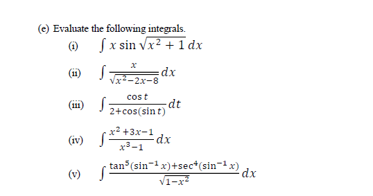 (e) Evaluate the following integrals.
Sx sin vx2 + 1 dx
(1)
dx
I Tx2-2x-8
(11)
cos t
(i11)
-dt
2+cos(sin t)
x2 +3x-1 dx
(iv)
x3-1
tan (sin-1x)+sec*(sin-1 x)
(v)
V1-x2
