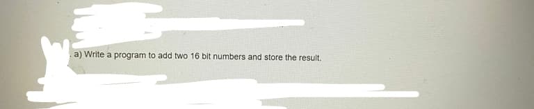 a) Write a program to add two 16 bit numbers and store the result.
