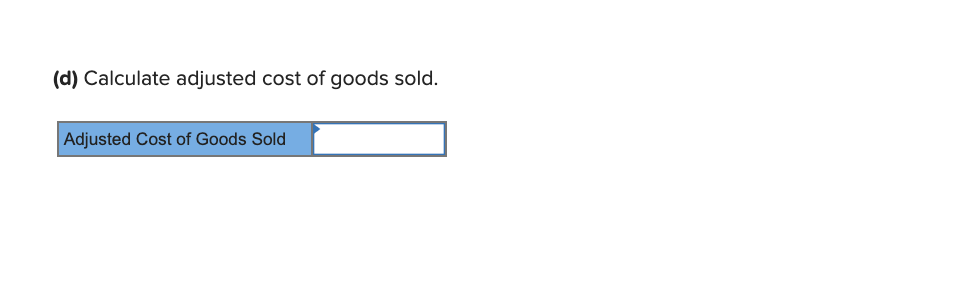 (d) Calculate adjusted cost of goods sold.
Adjusted Cost of Goods Sold
