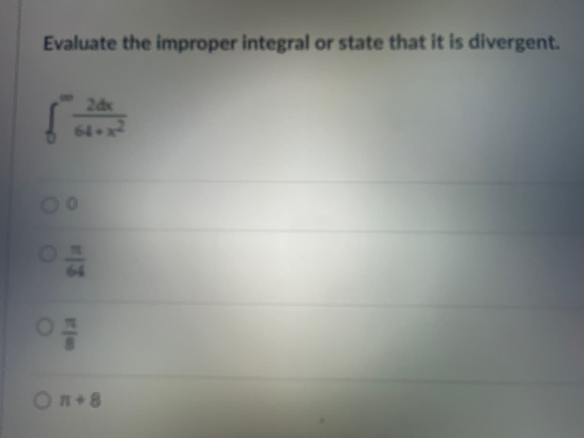 Evaluate the improper integral or state that it is divergent.
2dx
64+x2
00
O
64
ola
On+8