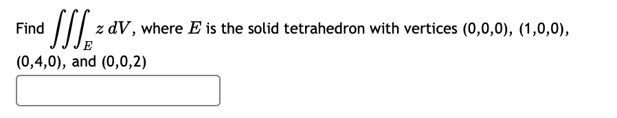 Find
z dV, where E is the solid tetrahedron with vertices (0,0,0), (1,0,0),
(0,4,0), and (0,0,2)
