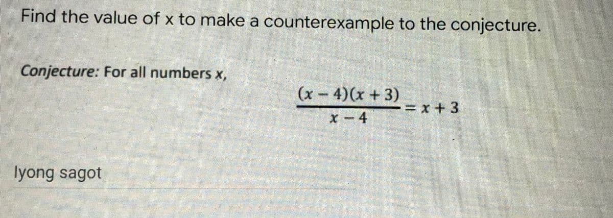 Find the value of x to make a counterexample to the conjecture.
Conjecture: For all numbers x,
(x-4)(x+3)
= x+3
x 4
CHINA
lyong sagot
