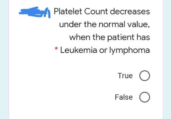A Platelet Count decreases
under the normal value,
when the patient has
* Leukemia or lymphoma
True O
False O
