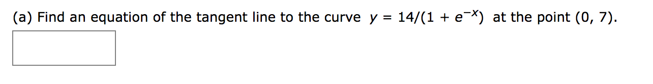 (a) Find an equation of the tangent line to the curve y = 14/(1 + e*) at the point (0, 7).
