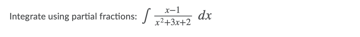 X-1
Integrate using partial fractions:
dx
x2+3x+2
