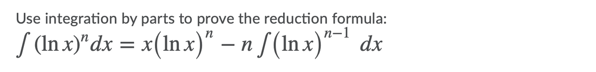 Use integration by parts to prove the reduction formula:
п-1
S (In x)"dx = x(In x)" – n [ (Inx)“¯' dx
