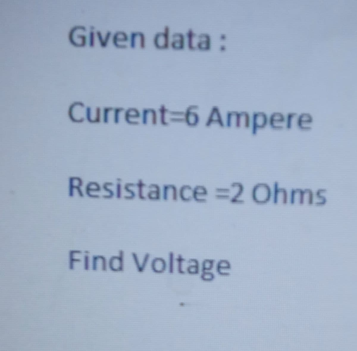 Given data:
Current=6 Ampere
Resistance =2 Ohms
Find Voltage
