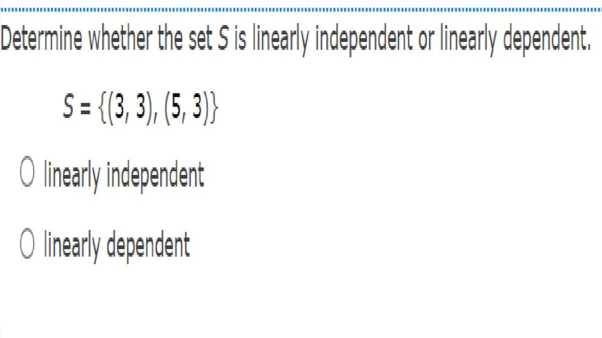 Determine whether the set S is linearly independent o linearly dependent.
S = {(3, 3), (5, )}
O linearly independent
O linarly dependent
