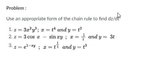 Problem :
Use an appropriate form of the chain rule to find dz/dt
1. z = 3x?y; a = t and y = t?
2. z = 3 cos x
sin xy ; x =
+ and y = 3t
1
3. z = el-zy
; x = t3 and y = t3
