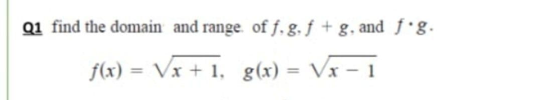 Q1 find the domain and range. of f, g. f + g. and f·g.
f(x) = Vx + 1, g(x) = Vx – 1
%3D
%3D
