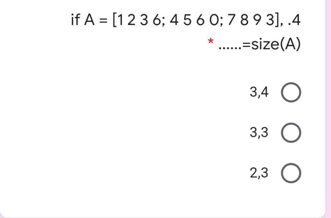 if A = [12 3 6; 4 5 6 O; 7 8 9 3], .4
.=size(A)
3,4 O
3,3 O
2,3 O
