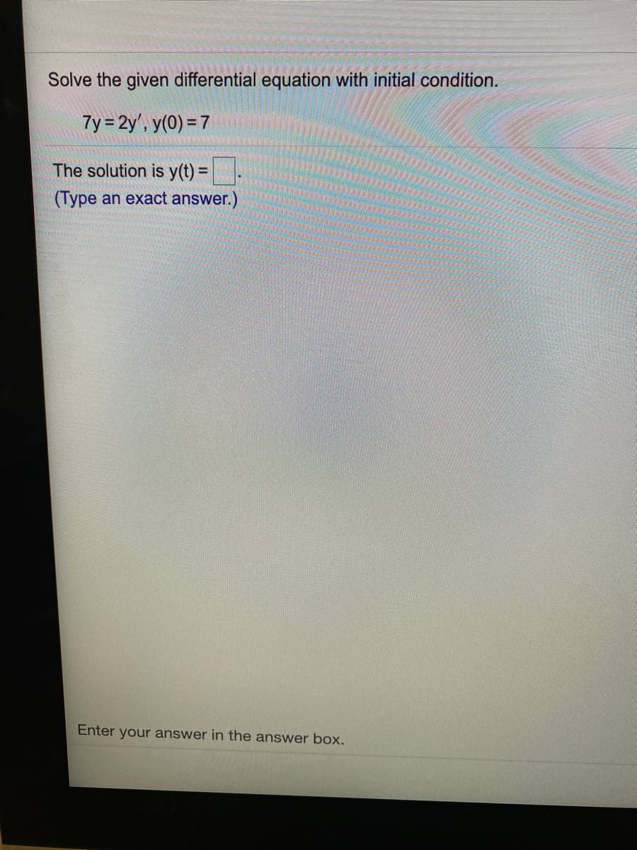 Solve the given differential equation with initial condition.
7y = 2y', y(0) = 7
The solution is y(t) =
(Type an exact answer.)
Enter your answer in the answer box.
