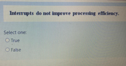 Interrupts do not improve processing efficiency.
Select one:
O True
O False
