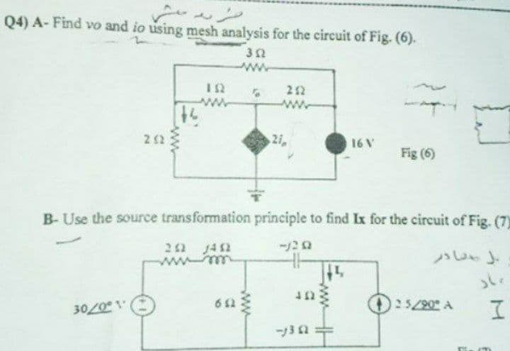 とし
Q4) A- Find vo and io using mesh analysis for the circuit of Fig. (6).
ww
22
ww
ww
22
2i,
16\
Fig (6)
B- Use the source transformation principle to find Ix for the circuit of Fig. (7)
ー2ロ
22 J42
ww m
612
25/90 A
-13 2
