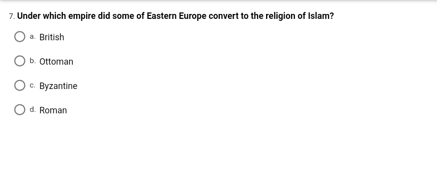 7. Under which empire did some of Eastern Europe convert to the religion of Islam?
a. British
b. Ottoman
O c. Byzantine
O d. Roman

