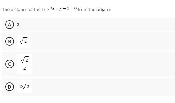 The distance of the line 7x+y - 5=0 from the origin is
A 2
B V2
2
D2/2
