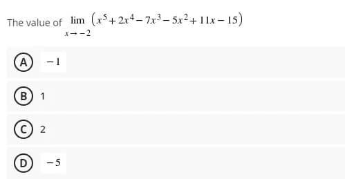 The value of lim (x³+2x4– 7x3– 5x2+11x – 15)
X--2
A
- 1
B 1
(D)
-5
