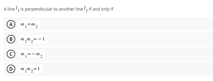 A line !, is perpendicular to another line if and only if
A
m,=m,
B
mm,= -1
m,=-m2
m m,=1
