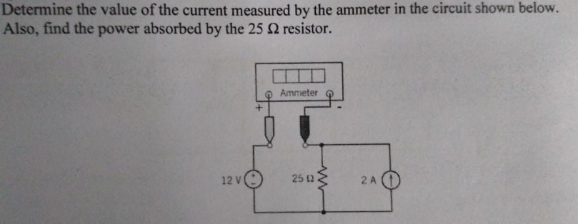 Determine the value of the current measured by the ammeter in the circuit shown below.
Also, find the power absorbed by the 25 Q resistor.
Ammeter
12 V
25 2
2 A
