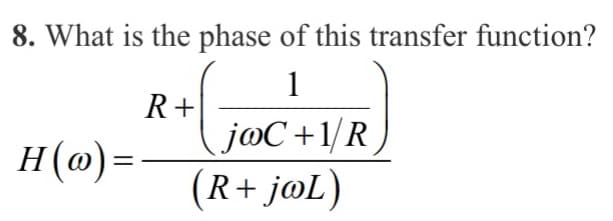 8. What is the phase of this transfer function?
1
R+
H(w)=
jaC+1/R
(R+ jaL)