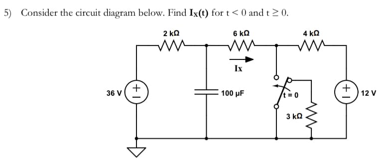 5) Consider the circuit diagram below. Find Ix(t) for t < 0 and t > 0.
2 ΚΩ
6 ΚΩ
v(Ξ
36 V
Μ
Ix
100 με
4 ΚΩ
ww
= 0
3 ΚΩ
M
T+
12 V