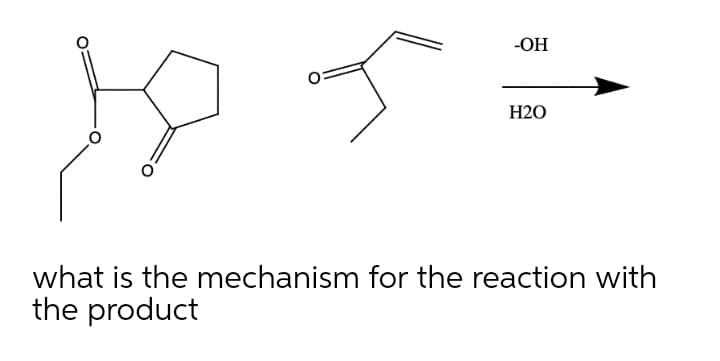 -OH
H2O
what is the mechanism for the reaction with
the product
