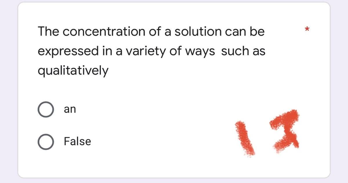 The concentration of a solution can be
expressed in a variety of ways such as
qualitatively
an
O False
13
*