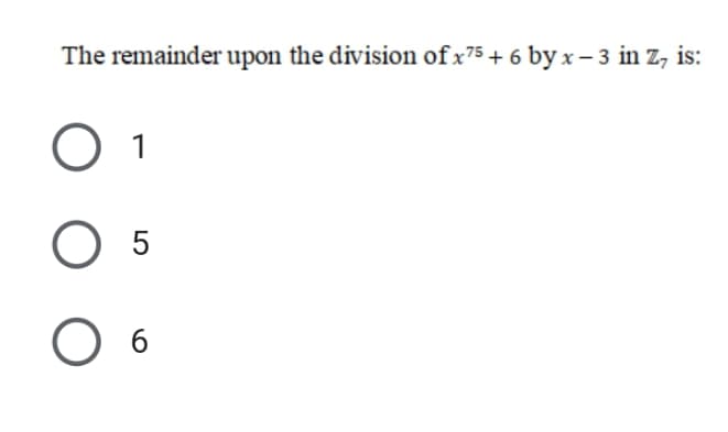 The remainder upon the division of x75 + 6 by x – 3 in Z, is:
O 1
O 5
O 6
