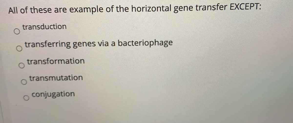 All of these are example of the horizontal gene transfer EXCEPT:
transduction
transferring genes via a bacteriophage
transformation
transmutation
conjugation
