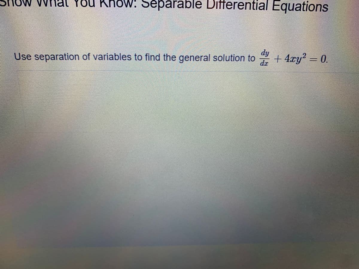 Wnat You Khow: Separable Differential Equations
dy
Use separation of variables to find the general solution to
dr
+ 4cy = 0.
山一面
