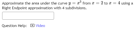 Approximate the area under the curve y = x° from x = 2 to x = 4 using a
Right Endpoint approximation with 4 subdivisions.
Question Help:
D Video
