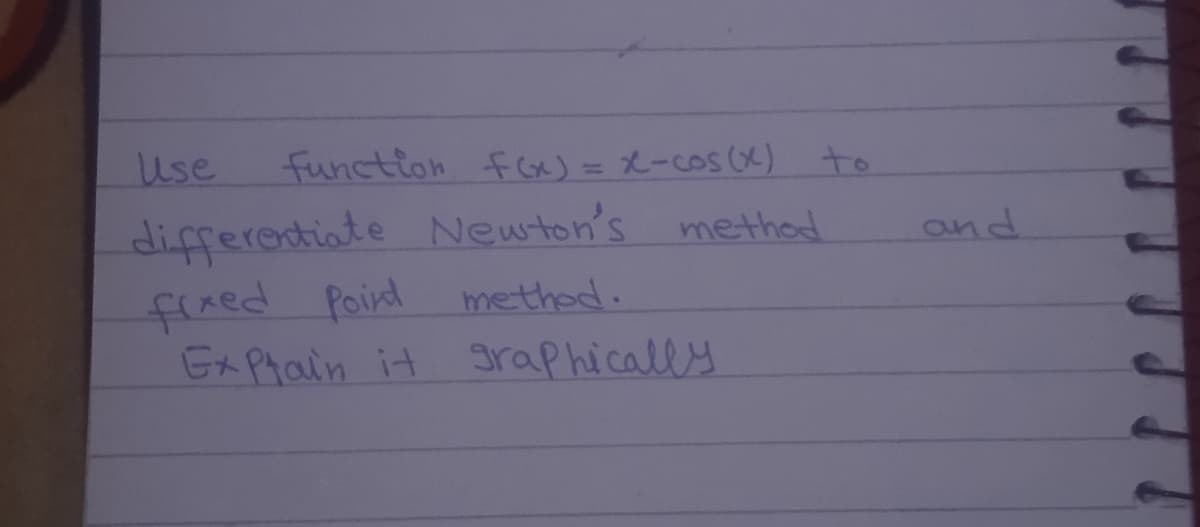 Use
function fCx) = X-cos (X) to
differentiate Newton's method
fired Poird
GxPrain it
pund
methed.
graphically
