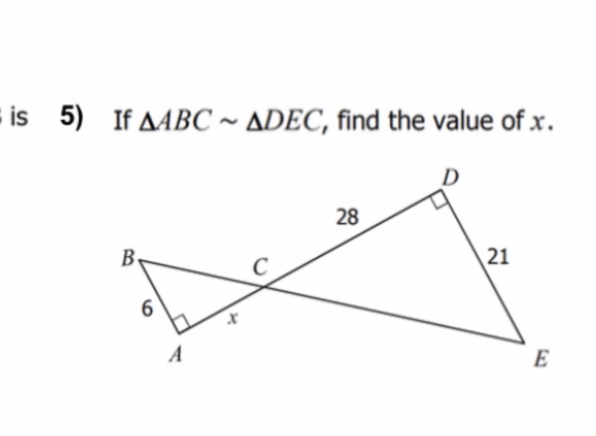 is 5) If AABC ~ ADEC, find the value of x.
28
B
21
A
E
