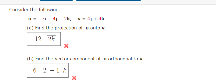 Consider the following.
u = -7i - 4j - 2k, v = 4j + 4k
(a) Find the projection of u onto v.
-12 2k
X
(b) Find the vector component of u orthogonal to v.
62-1k