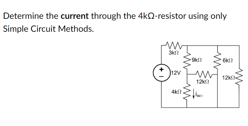 Determine the current through the 4kQ-resistor using only
Simple Circuit Methods.
3kN
9k2
6kN
+
12V
12kN-
12kN
4kΩ.
