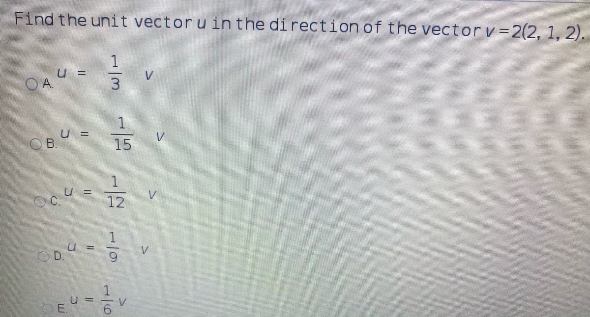 Find the unit vector u inthe direction of the vector v=2(2, 1, 2).
OA
OB.
15
OC.
12
OD
OE.
1/3
1/9
1/6
II
