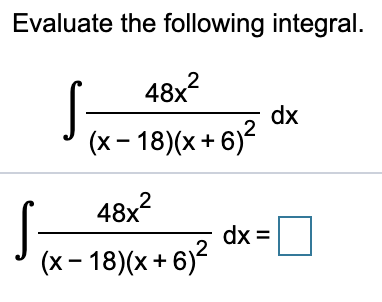 Evaluate the following integral.
48x?
dx
(x – 18)(x + 6)2
?
48x
dx =
(x – 18)(x+ 6)²
