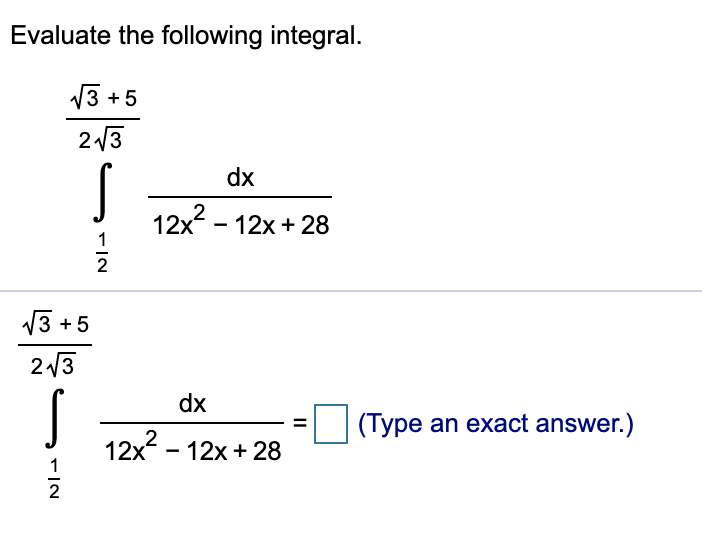 Evaluate the following integral.
V3 + 5
2 13
dx
12x - 12x+ 28
2
V3 +5
23
dx
(Type an exact answer.)
12x -
12x + 28
