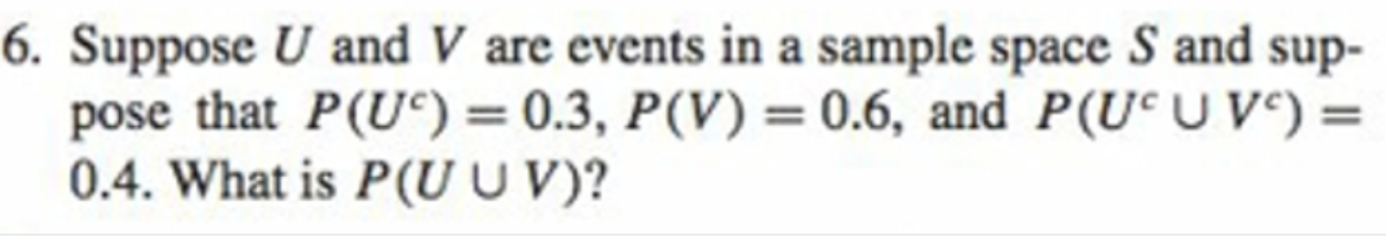 6. Suppose U and V are events in a sample space S and sup-
pose that P(U°) = 0.3, P(V) = 0.6, and P(UC U V°) =
0.4. What is P(UU V)?
%3D
