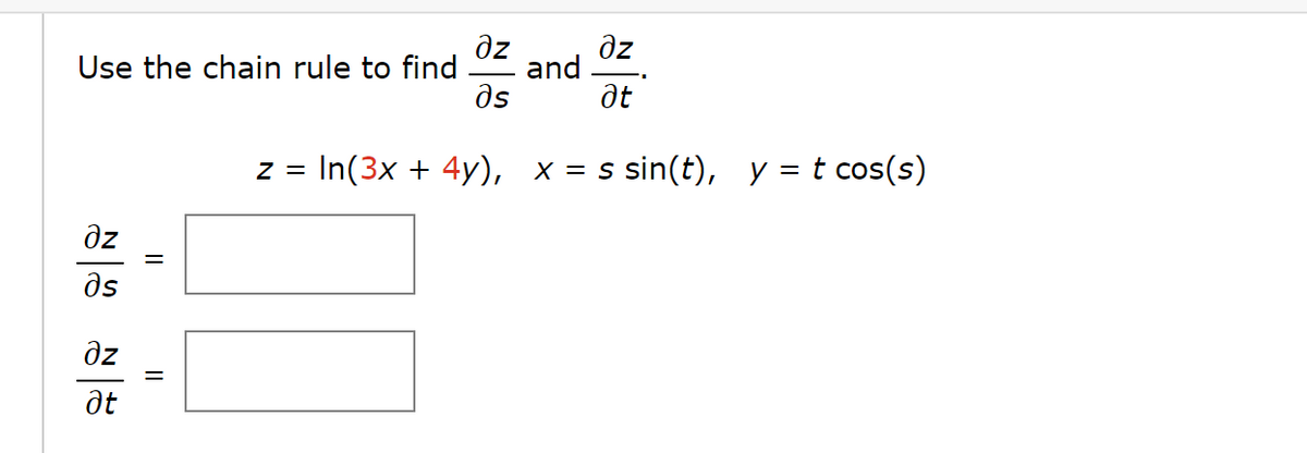 Use the chain rule to find
дz
əs
дz
at
||
=
дz
əs
and
дz
at
Z = In(3x + 4y), x = s sin(t), y = t cos(s)