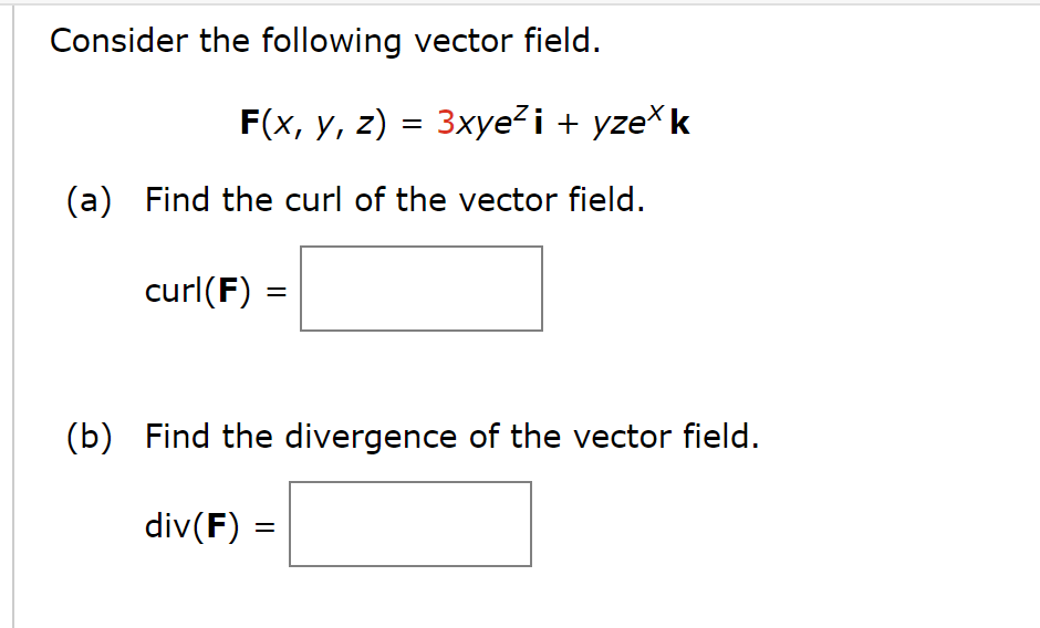 Consider the following vector field.
F(x, y, z) = 3xye² i + yzex k
(a) Find the curl of the vector field.
curl(F)
=
(b) Find the divergence of the vector field.
div(F) =