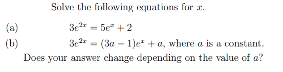 Solve the following equations for x.
(a)
3e2
5e" + 2
3e2" = (3a – 1)e² + a, where a is a constant.
(b)
Does your answer change depending on the value of a?
-
