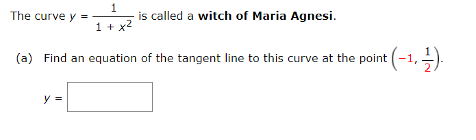 1
The curve y =
is called a witch of Maria Agnesi.
1 + x2
(a) Find an equation of the tangent line to this curve at the point (-1, =).
y =
