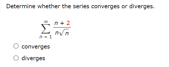 Determine whether the series converges or diverges.
Σ
n + 2
n/n
n = 1
converges
O diverges
